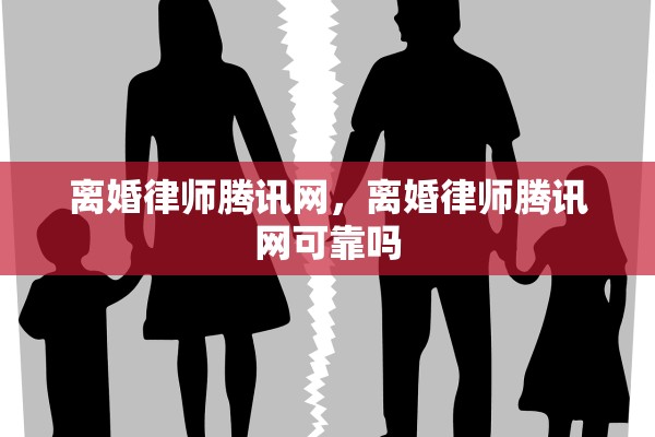 离婚律师腾讯网，离婚律师腾讯网可靠吗