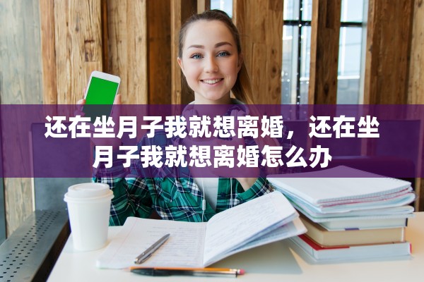 还在坐月子我就想离婚，还在坐月子我就想离婚怎么办