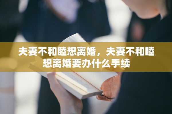 夫妻不和睦想离婚，夫妻不和睦想离婚要办什么手续