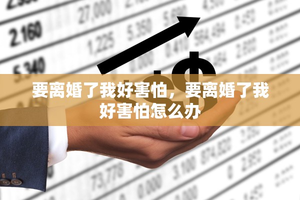 要离婚了我好害怕，要离婚了我好害怕怎么办