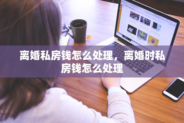 离婚私房钱怎么处理，离婚时私房钱怎么处理