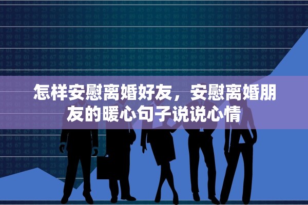 怎样安慰离婚好友，安慰离婚朋友的暖心句子说说心情