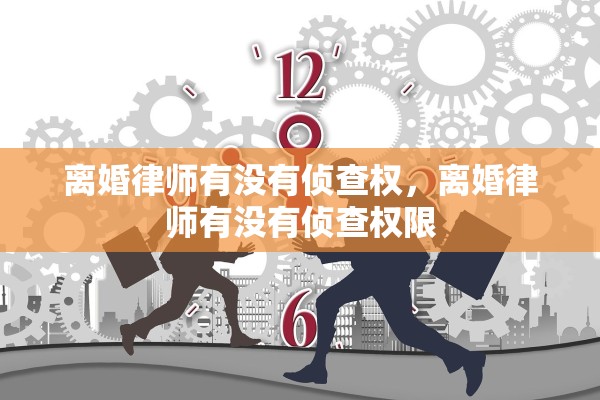 离婚律师有没有侦查权，离婚律师有没有侦查权限