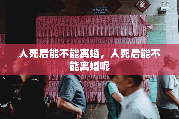 人死后能不能离婚，人死后能不能离婚呢