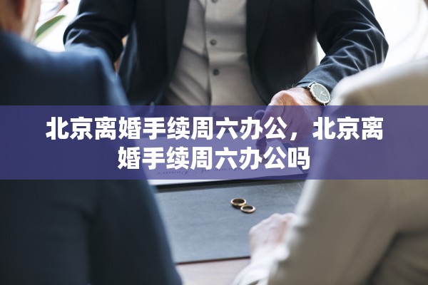 北京离婚手续周六办公，北京离婚手续周六办公吗