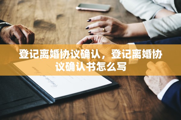 登记离婚协议确认，登记离婚协议确认书怎么写