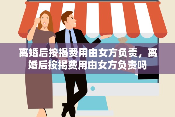 离婚后按揭费用由女方负责，离婚后按揭费用由女方负责吗