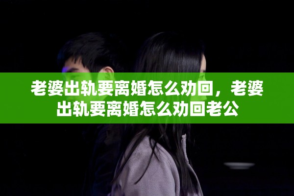 老婆出轨要离婚怎么劝回，老婆出轨要离婚怎么劝回老公