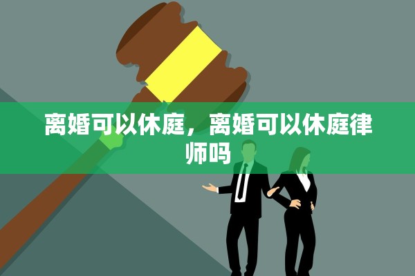 离婚可以休庭，离婚可以休庭律师吗