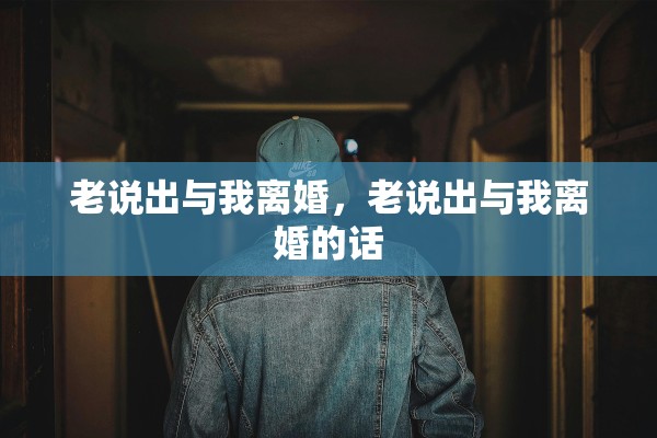 老说出与我离婚，老说出与我离婚的话
