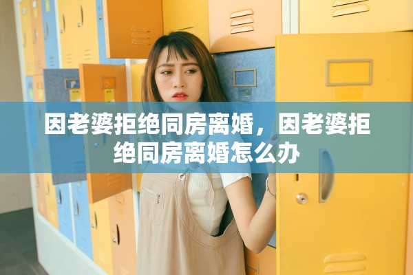 因老婆拒绝同房离婚，因老婆拒绝同房离婚怎么办