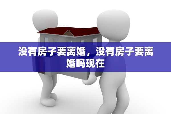 没有房子要离婚，没有房子要离婚吗现在