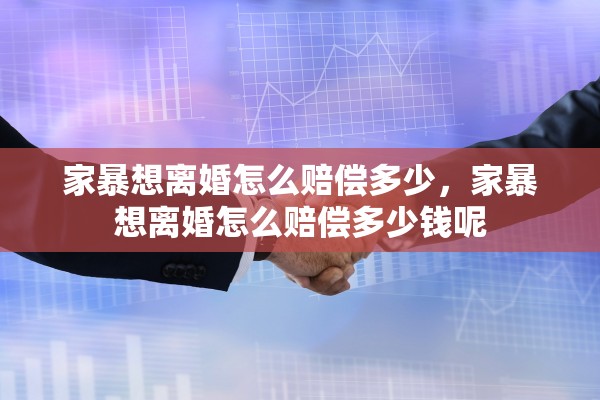 家暴想离婚怎么赔偿多少，家暴想离婚怎么赔偿多少钱呢