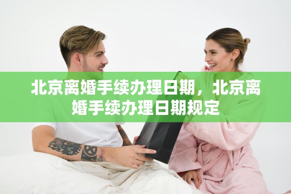 北京离婚手续办理日期，北京离婚手续办理日期规定