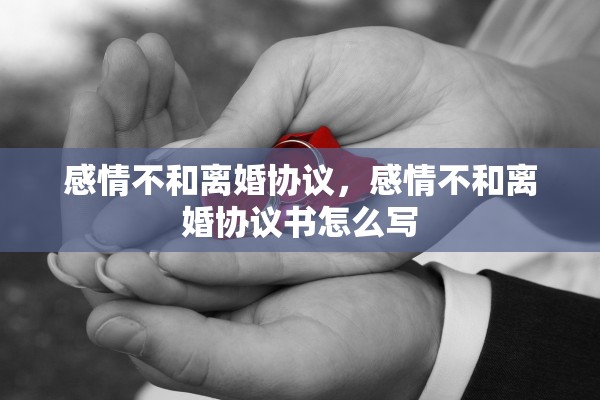 感情不和离婚协议，感情不和离婚协议书怎么写