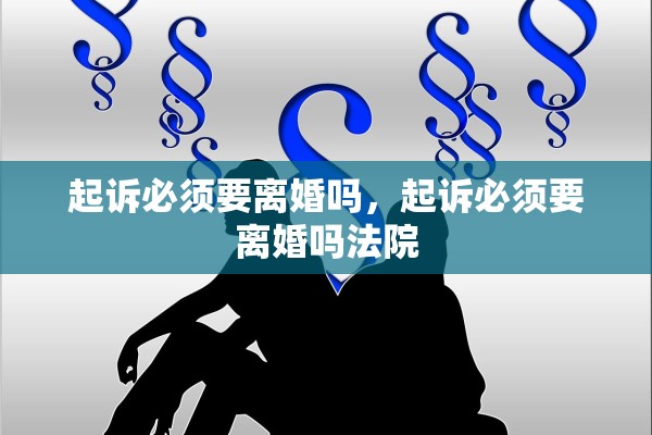 起诉必须要离婚吗，起诉必须要离婚吗法院