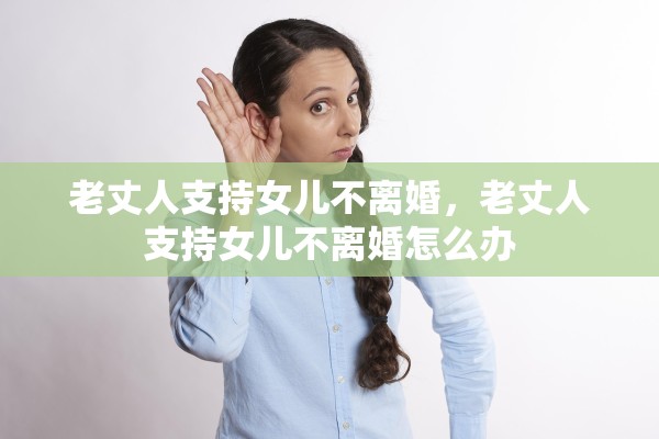 老丈人支持女儿不离婚，老丈人支持女儿不离婚怎么办