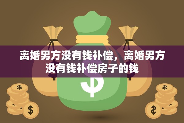 离婚男方没有钱补偿，离婚男方没有钱补偿房子的钱