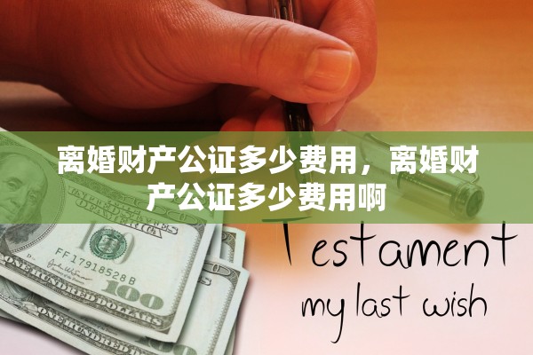 离婚财产公证多少费用，离婚财产公证多少费用啊