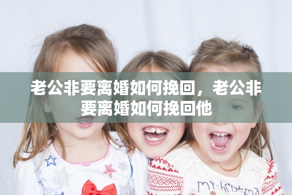 老公非要离婚如何挽回，老公非要离婚如何挽回他