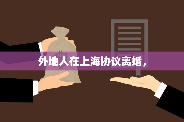 外地人在上海协议离婚，