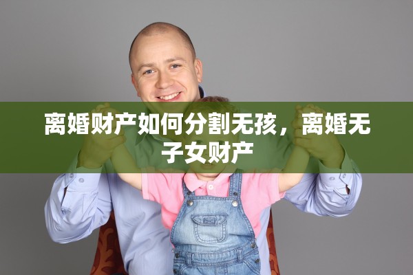 离婚财产如何分割无孩，离婚无子女财产