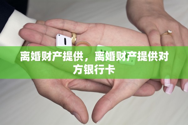 离婚财产提供，离婚财产提供对方银行卡