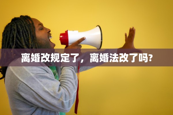 离婚改规定了，离婚法改了吗?