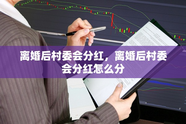 离婚后村委会分红，离婚后村委会分红怎么分