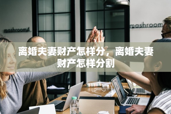 离婚夫妻财产怎样分，离婚夫妻财产怎样分割