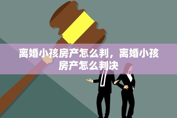 离婚小孩房产怎么判，离婚小孩房产怎么判决
