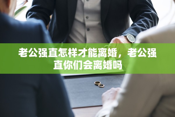 老公强直怎样才能离婚，老公强直你们会离婚吗