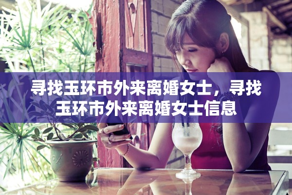 寻找玉环市外来离婚女士，寻找玉环市外来离婚女士信息
