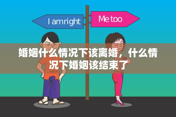 婚姻什么情况下该离婚，什么情况下婚姻该结束了