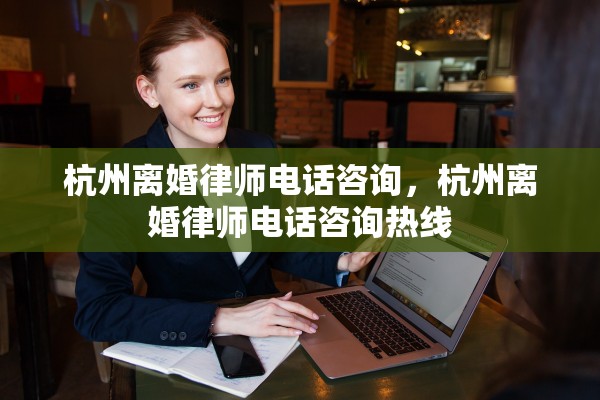 杭州离婚律师电话咨询，杭州离婚律师电话咨询热线