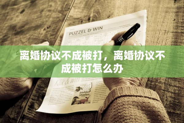 离婚协议不成被打，离婚协议不成被打怎么办