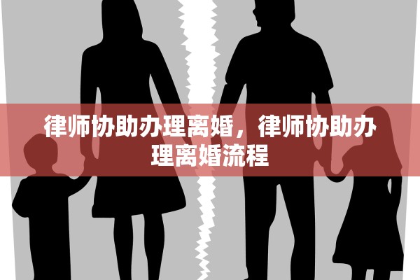 律师协助办理离婚，律师协助办理离婚流程