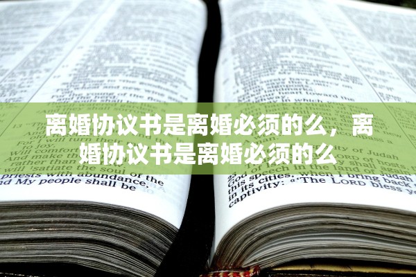 离婚协议书是离婚必须的么，离婚协议书是离婚必须的么