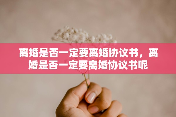 离婚是否一定要离婚协议书，离婚是否一定要离婚协议书呢