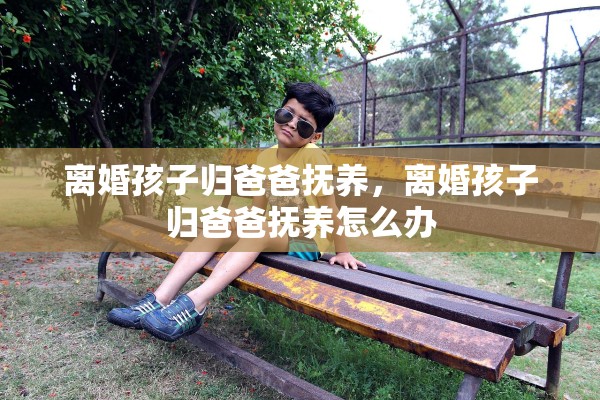 离婚孩子归爸爸抚养，离婚孩子归爸爸抚养怎么办