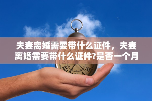 夫妻离婚需要带什么证件，夫妻离婚需要带什么证件?是否一个月冷静期