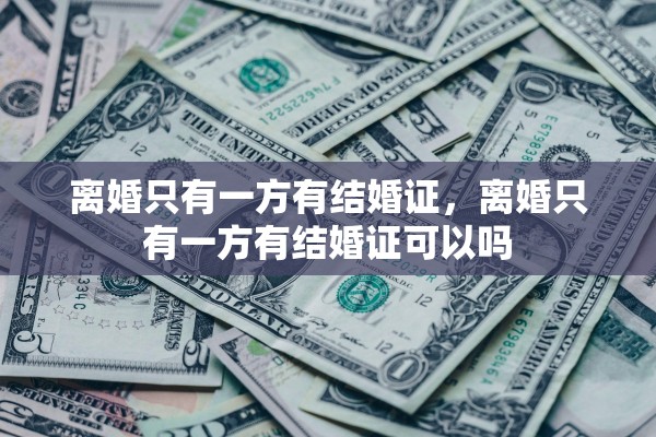 离婚只有一方有结婚证，离婚只有一方有结婚证可以吗