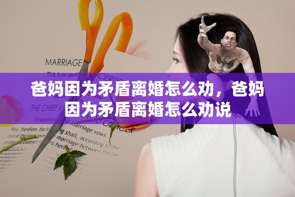 爸妈因为矛盾离婚怎么劝，爸妈因为矛盾离婚怎么劝说
