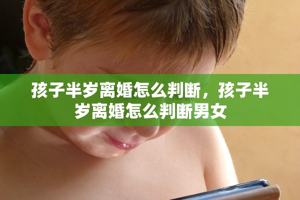 孩子半岁离婚怎么判断，孩子半岁离婚怎么判断男女
