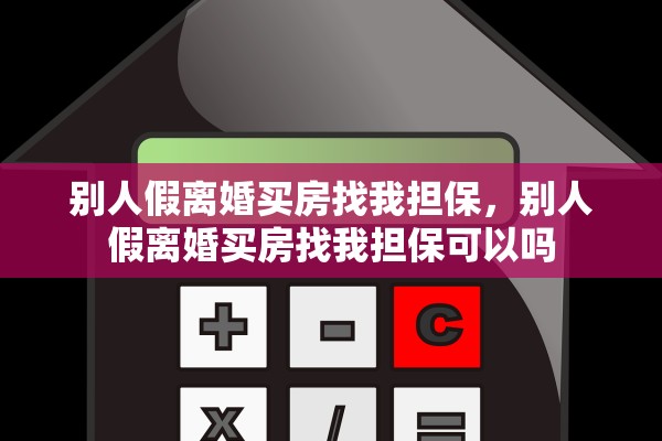 别人假离婚买房找我担保，别人假离婚买房找我担保可以吗