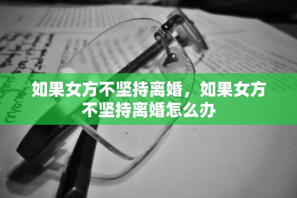 如果女方不坚持离婚，如果女方不坚持离婚怎么办