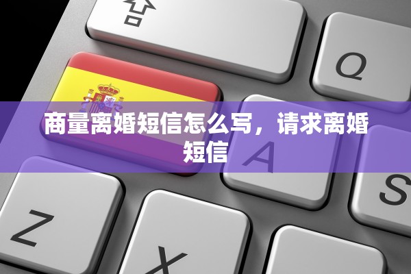 商量离婚短信怎么写，请求离婚短信