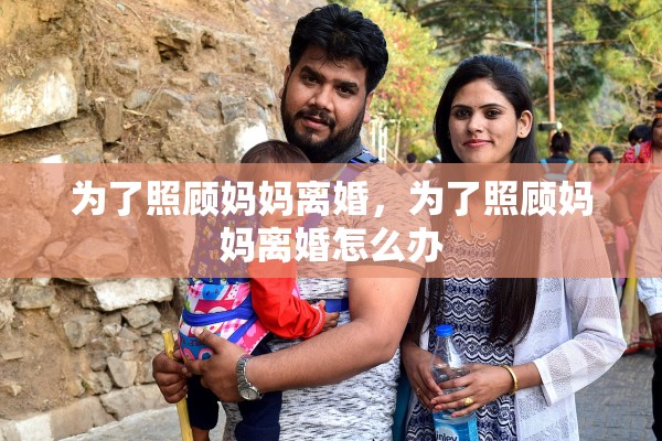 为了照顾妈妈离婚，为了照顾妈妈离婚怎么办