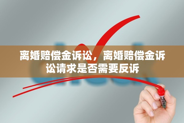 离婚赔偿金诉讼，离婚赔偿金诉讼请求是否需要反诉
