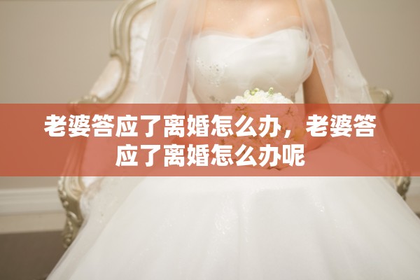 老婆答应了离婚怎么办，老婆答应了离婚怎么办呢